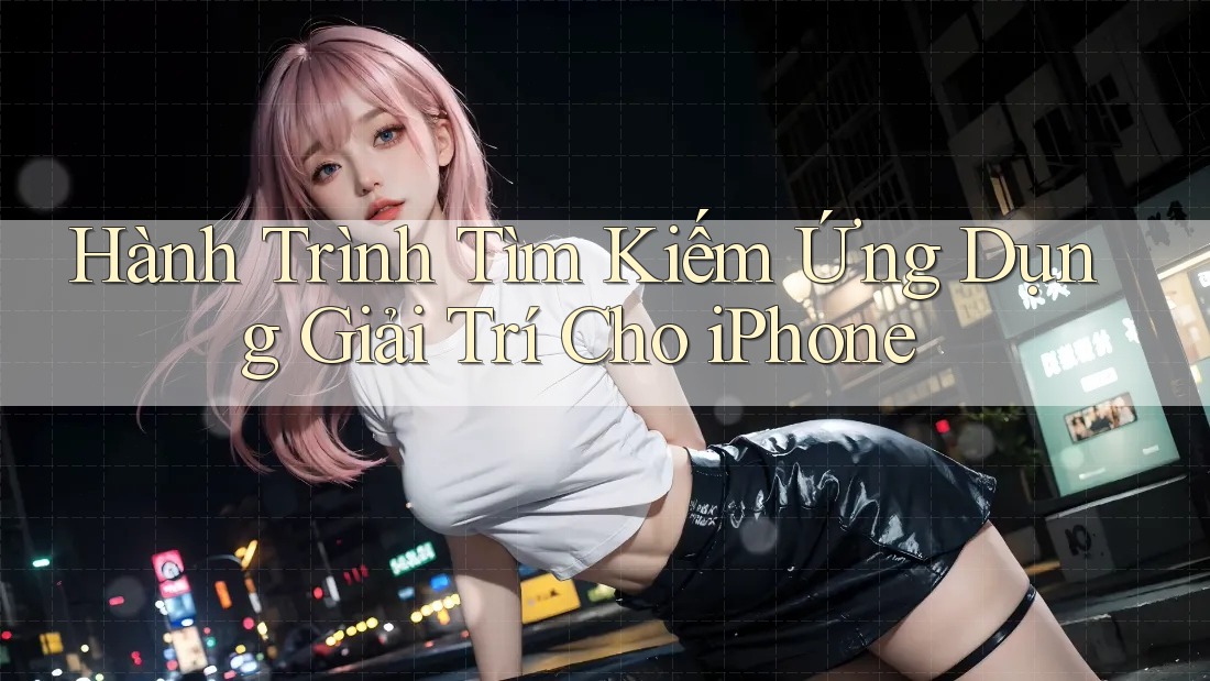 Hành Trình Tìm Kiếm Ứng Dụng Giải Trí Cho iPhone Hành Trình Tìm Kiếm Ứng Dụng Giải Trí Cho iPhone