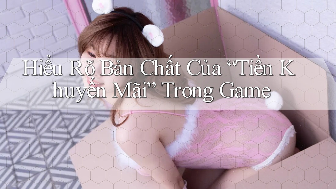 Hiểu Rõ Bản Chất Của “Tiền Khuyến Mãi” Trong Game Hiểu Rõ Bản Chất Của “Tiền Khuyến Mãi” Trong Game