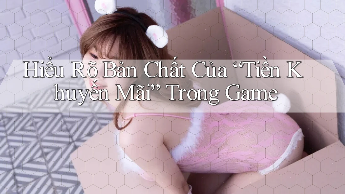 Hiểu Rõ Bản Chất Của “Tiền Khuyến Mãi” Trong Game Hiểu Rõ Bản Chất Của “Tiền Khuyến Mãi” Trong Game