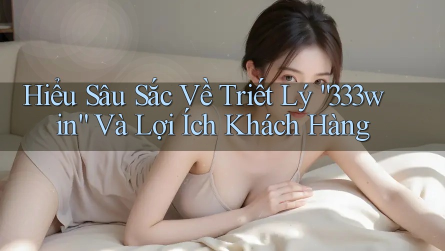 Hiểu Sâu Sắc Về Triết Lý “333win” Và Lợi Ích Khách Hàng Hiểu Sâu Sắc Về Triết Lý “333win” Và Lợi Ích Khách Hàng