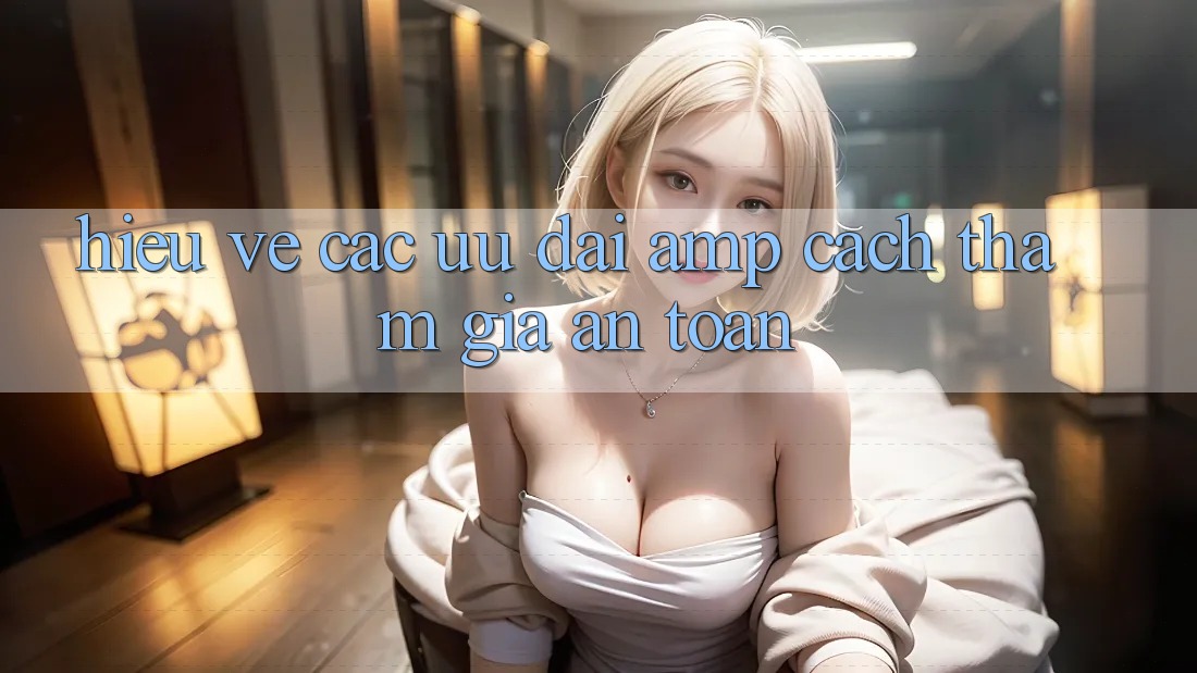 Hiểu Về Các Ưu Đãi & Cách Tham Gia An Toàn Hiểu Về Các Ưu Đãi & Cách Tham Gia An Toàn