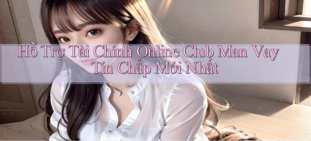 hỗ trợ tài chính online club man vay tín chấp mới nhất