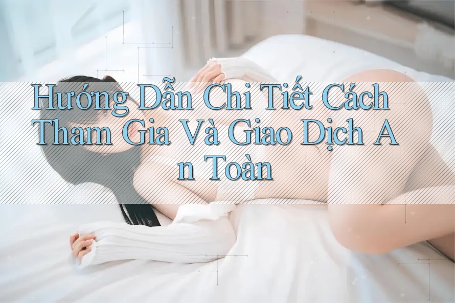 Hướng Dẫn Chi Tiết Cách Tham Gia Và Giao Dịch An Toàn Hướng Dẫn Chi Tiết Cách Tham Gia Và Giao Dịch An Toàn