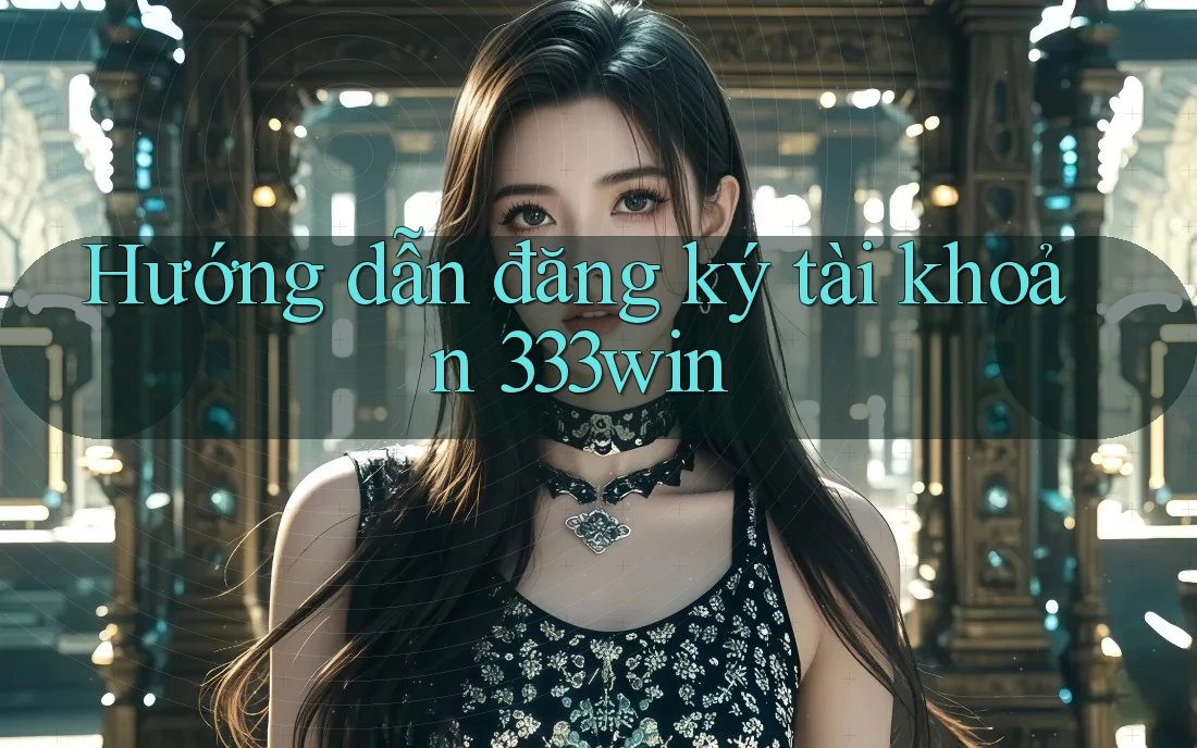 Hướng dẫn đăng ký tài khoản 333win Hướng dẫn đăng ký tài khoản 333win