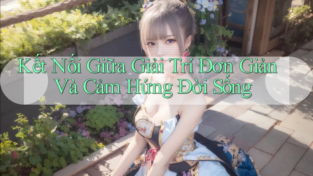 Kết Nối Giữa Giải Trí Đơn Giản Và Cảm Hứng Đời Sống