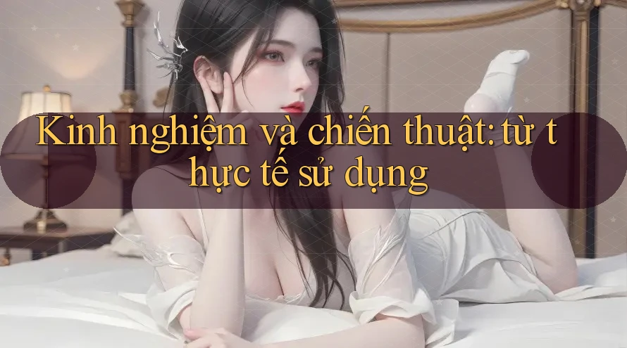Kinh nghiệm và chiến thuật: từ thực tế sử dụng