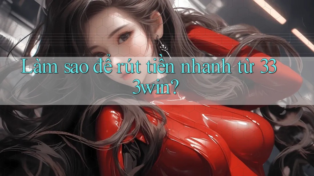 Làm sao để rút tiền nhanh từ 333win? Làm sao để rút tiền nhanh từ 333win?