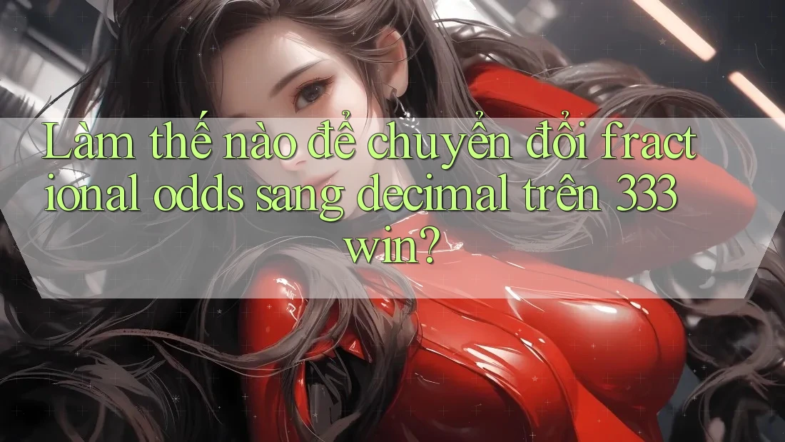 Làm thế nào để chuyển đổi fractional odds sang decimal trên 333win?
