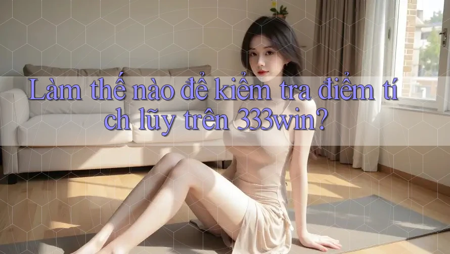 Làm thế nào để kiểm tra điểm tích lũy trên 333win? Làm thế nào để kiểm tra điểm tích lũy trên 333win?