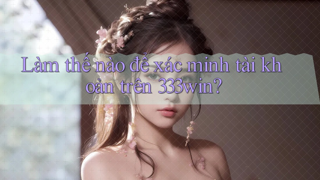 Làm thế nào để xác minh tài khoản trên 333win?