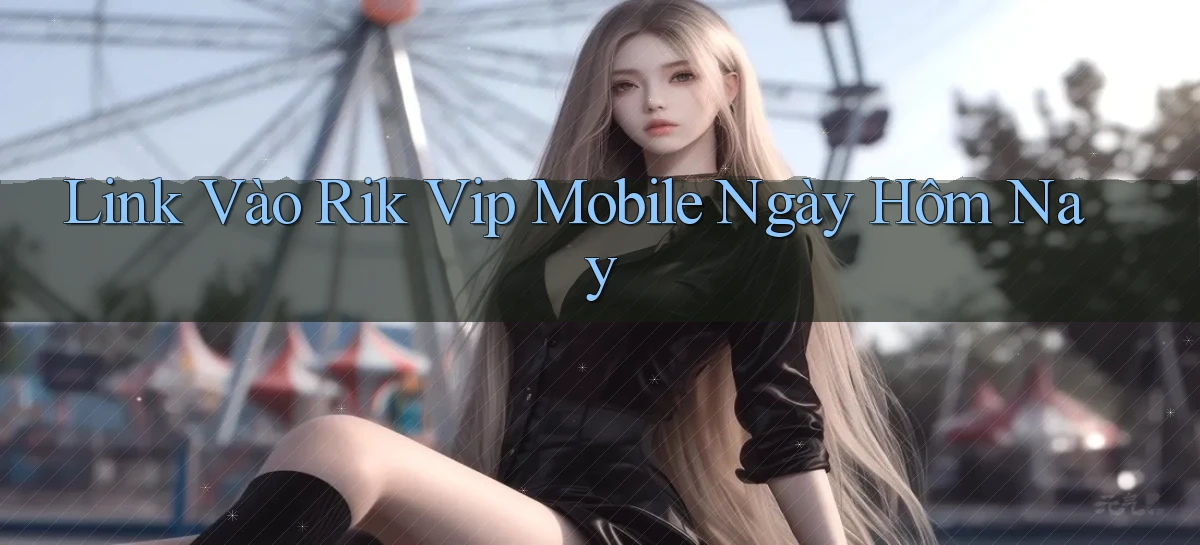 link vào rik vip mobile ngày hôm nay
