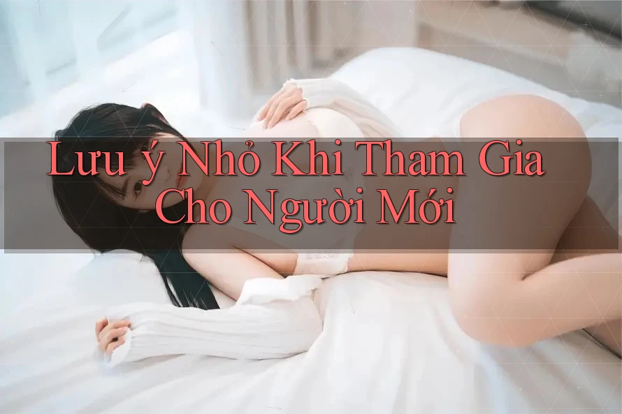 Lưu ý Nhỏ Khi Tham Gia Cho Người Mới