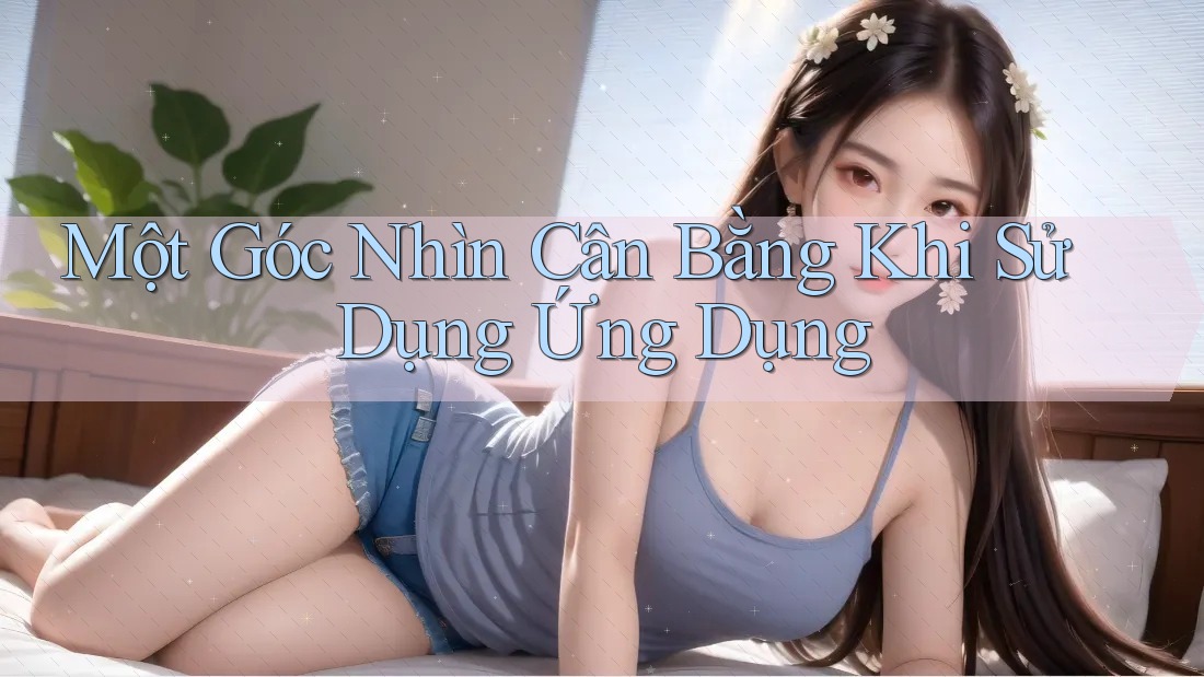 Một Góc Nhìn Cân Bằng Khi Sử Dụng Ứng Dụng Một Góc Nhìn Cân Bằng Khi Sử Dụng Ứng Dụng