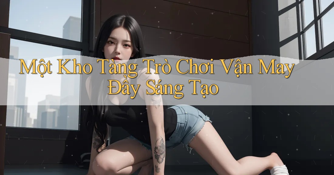 Một Kho Tàng Trò Chơi Vận May Đầy Sáng Tạo