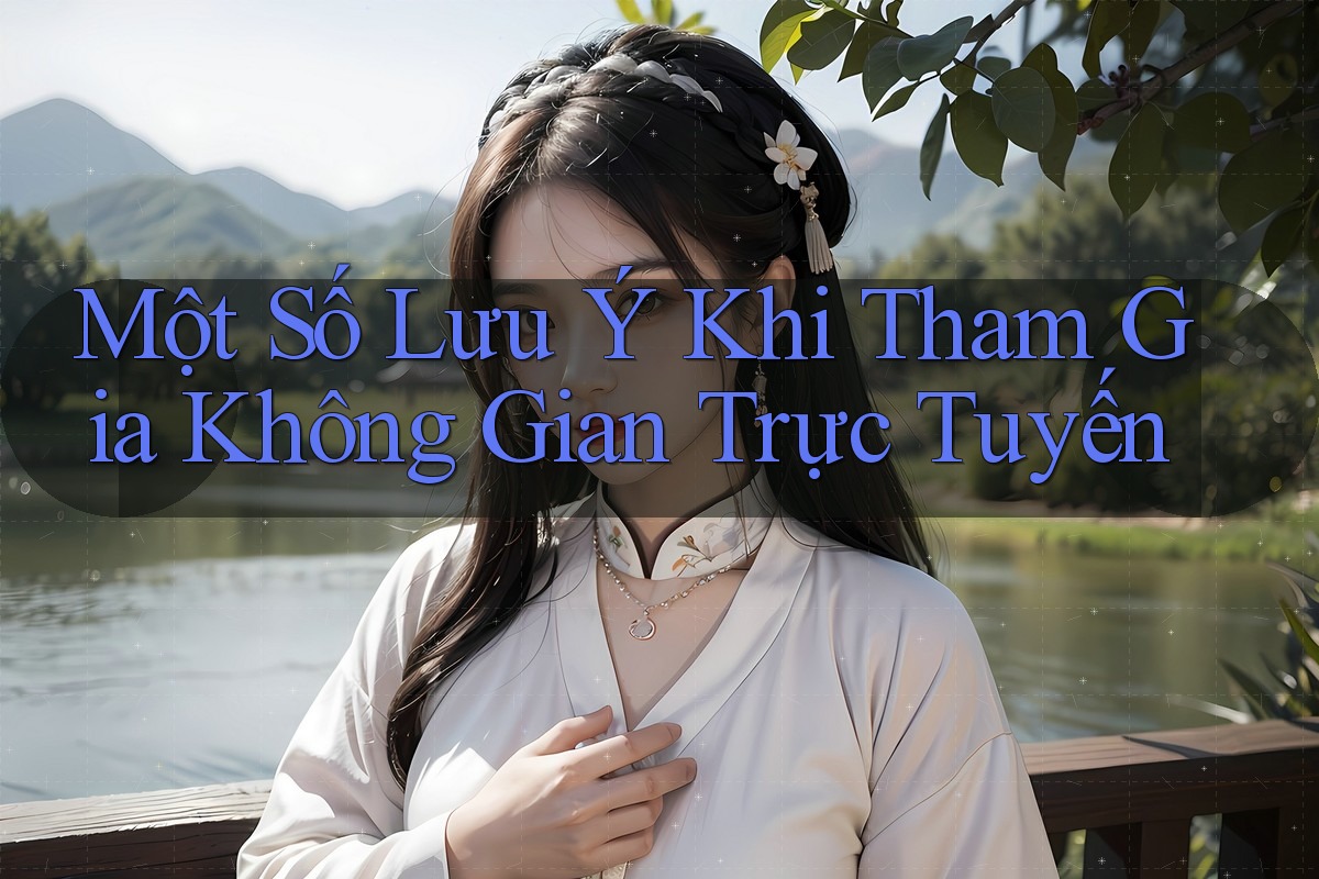 Một Số Lưu Ý Khi Tham Gia Không Gian Trực Tuyến Một Số Lưu Ý Khi Tham Gia Không Gian Trực Tuyến