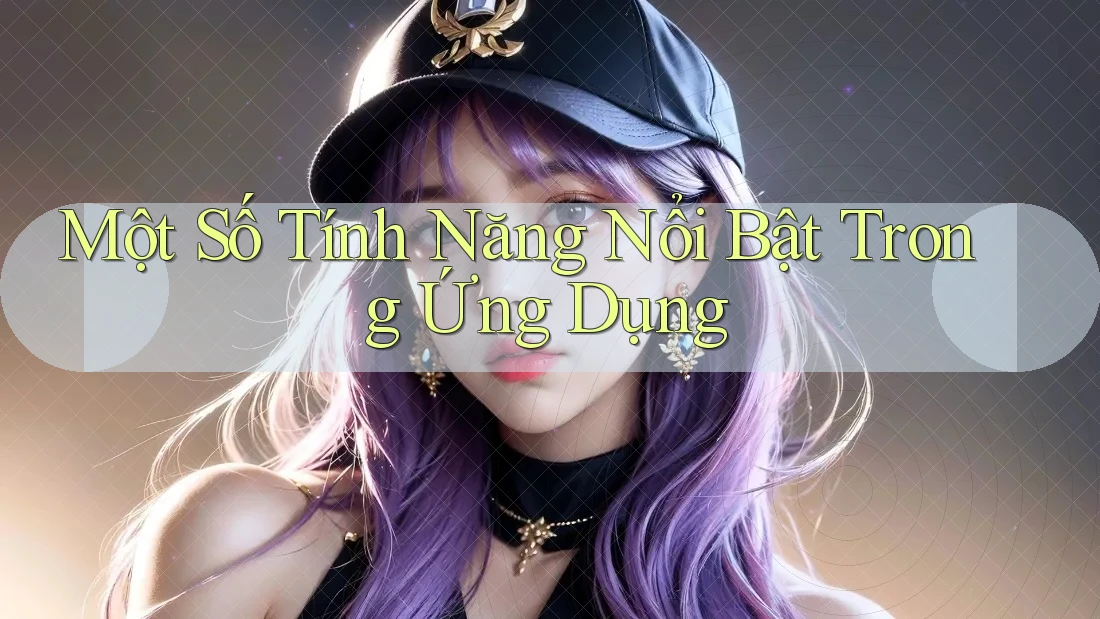 Một Số Tính Năng Nổi Bật Trong Ứng Dụng Một Số Tính Năng Nổi Bật Trong Ứng Dụng