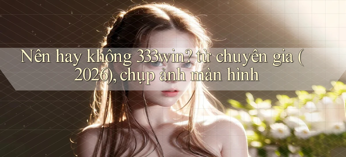 Nên hay không 333win từ chuyên gia (2026), chụp ảnh màn hình