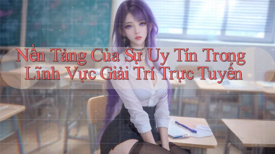 Nền Tảng Của Sự Uy Tín Trong Lĩnh Vực Giải Trí Trực Tuyến Nền Tảng Của Sự Uy Tín Trong Lĩnh Vực Giải Trí Trực Tuyến