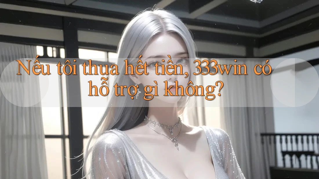 Nếu tôi thua hết tiền, 333win có hỗ trợ gì không?