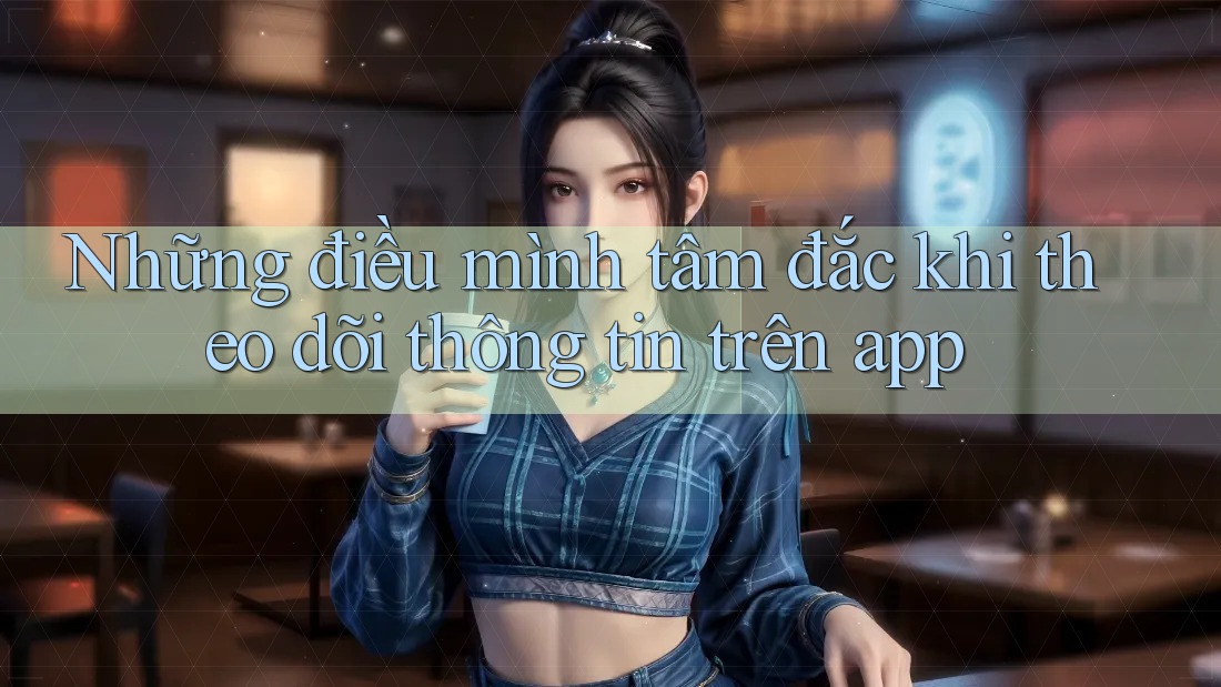Những điều mình tâm đắc khi theo dõi thông tin trên app