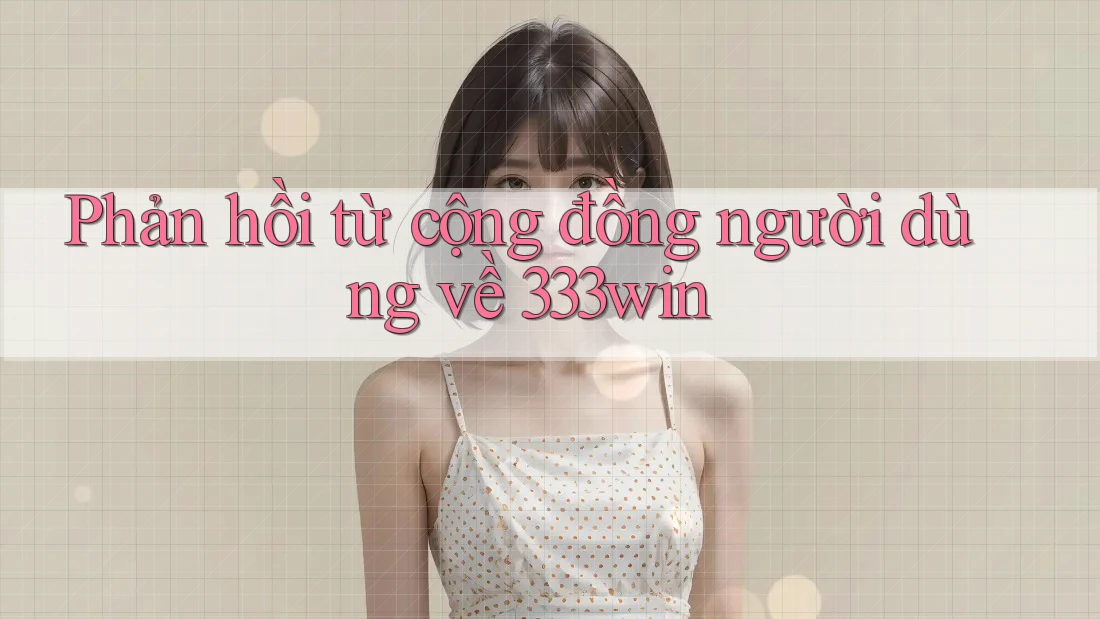 Phản hồi từ cộng đồng người dùng về 333win Phản hồi từ cộng đồng người dùng về 333win