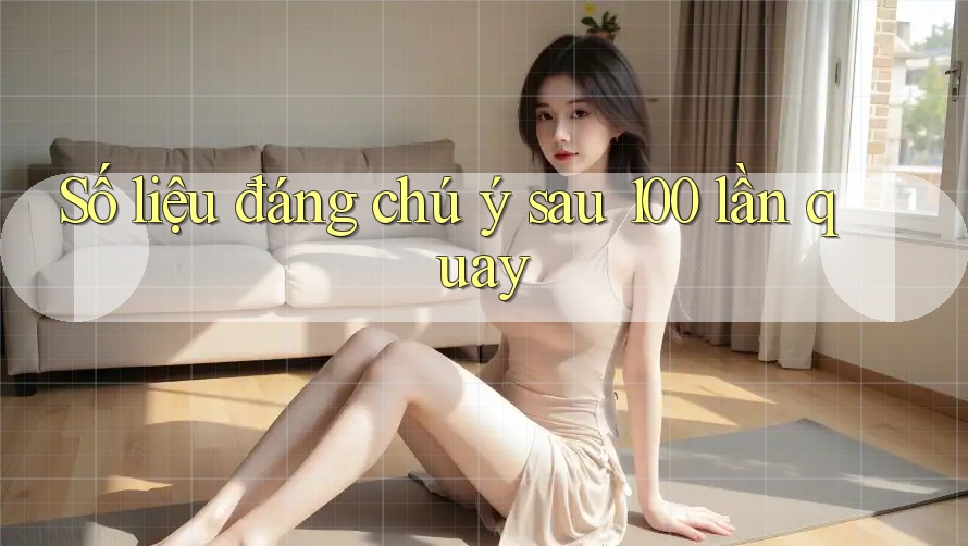 Số liệu đáng chú ý sau 100 lần quay Số liệu đáng chú ý sau 100 lần quay