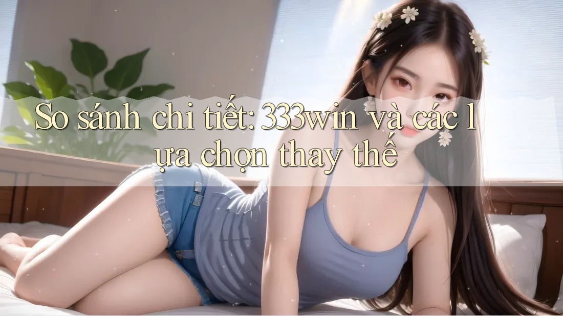 So sánh chi tiết: 333win và các lựa chọn thay thế So sánh chi tiết: 333win và các lựa chọn thay thế
