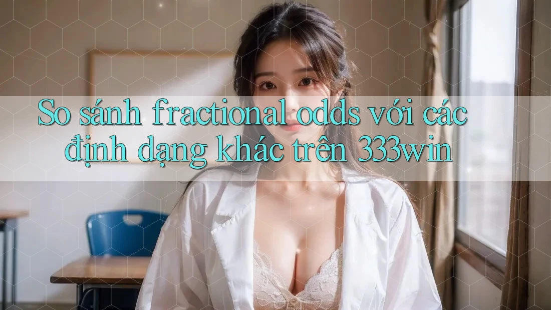 So sánh fractional odds với các định dạng khác trên 333win So sánh fractional odds với các định dạng khác trên 333win