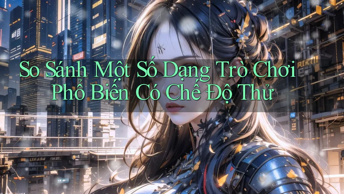 So Sánh Một Số Dạng Trò Chơi Phổ Biến Có Chế Độ Thử