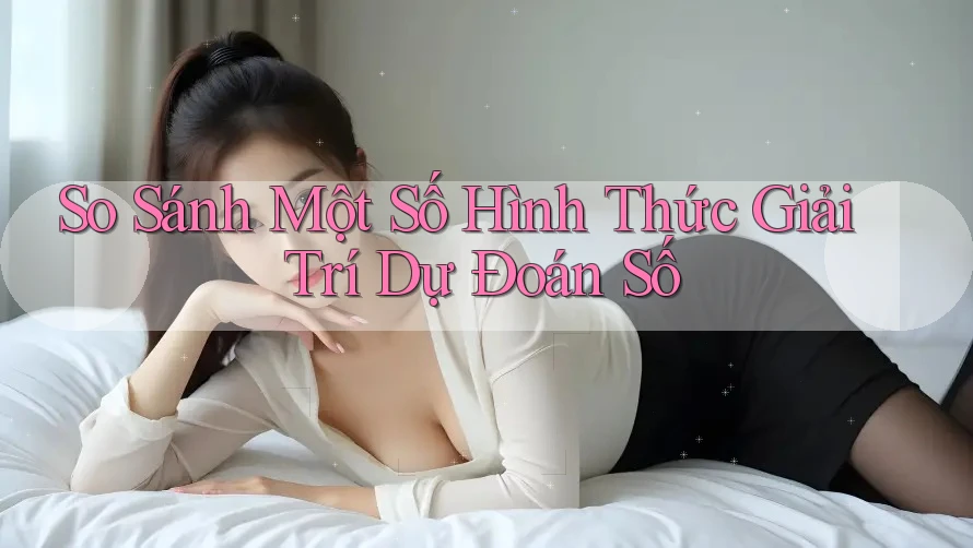 So Sánh Một Số Hình Thức Giải Trí Dự Đoán Số So Sánh Một Số Hình Thức Giải Trí Dự Đoán Số
