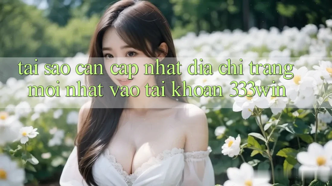 Tại Sao Cần Cập Nhật Địa chỉ trang Mới nhất Vào tài khoản 333win? Tại Sao Cần Cập Nhật Địa chỉ trang Mới nhất Vào tài khoản 333win?