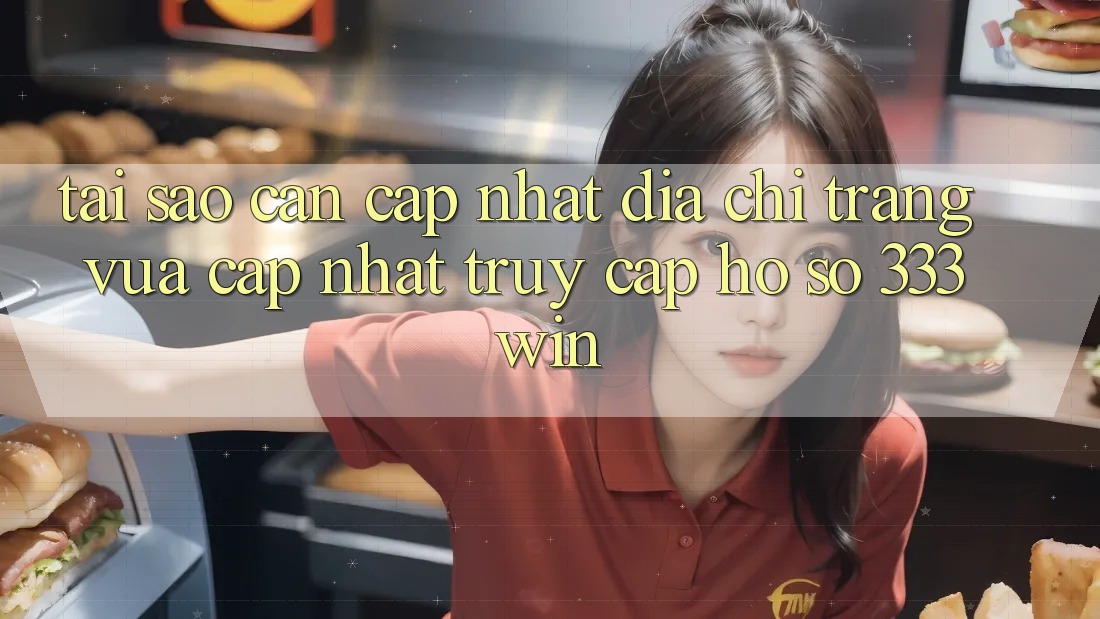Tại Sao Cần Cập Nhật Địa chỉ trang Vừa cập nhật Truy cập hồ sơ 333win? Tại Sao Cần Cập Nhật Địa chỉ trang Vừa cập nhật Truy cập hồ sơ 333win?