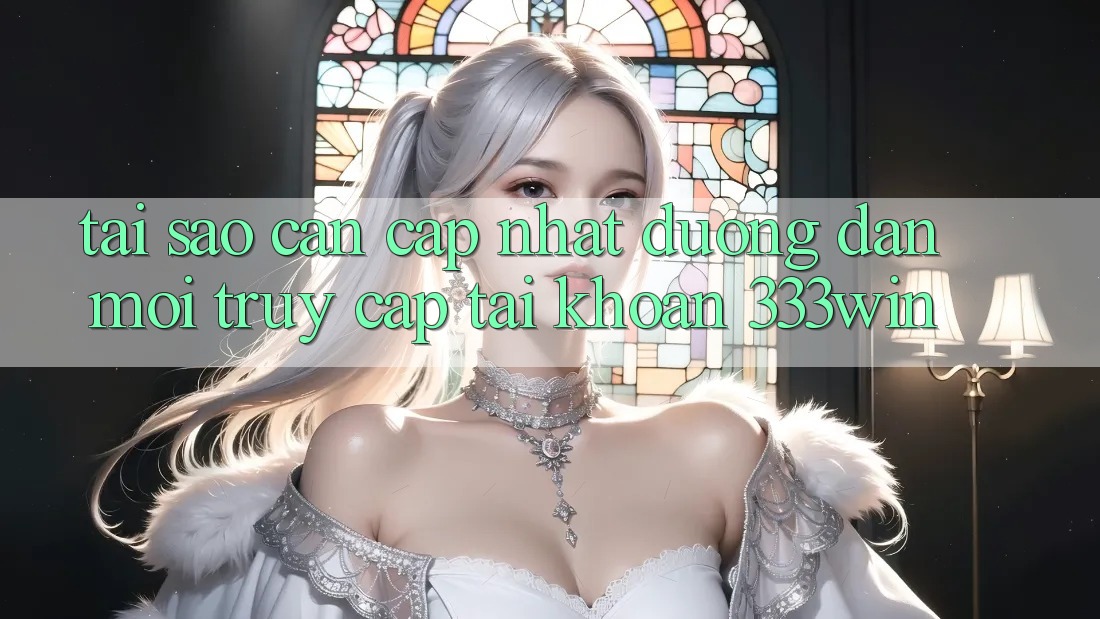 Tại Sao Cần Cập Nhật Đường dẫn Mới Truy cập tài khoản 333win? Tại Sao Cần Cập Nhật Đường dẫn Mới Truy cập tài khoản 333win?
