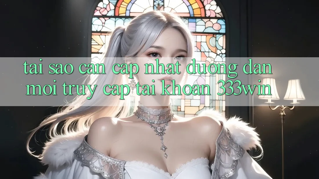 Tại Sao Cần Cập Nhật Đường dẫn Mới Truy cập tài khoản 333win? Tại Sao Cần Cập Nhật Đường dẫn Mới Truy cập tài khoản 333win?