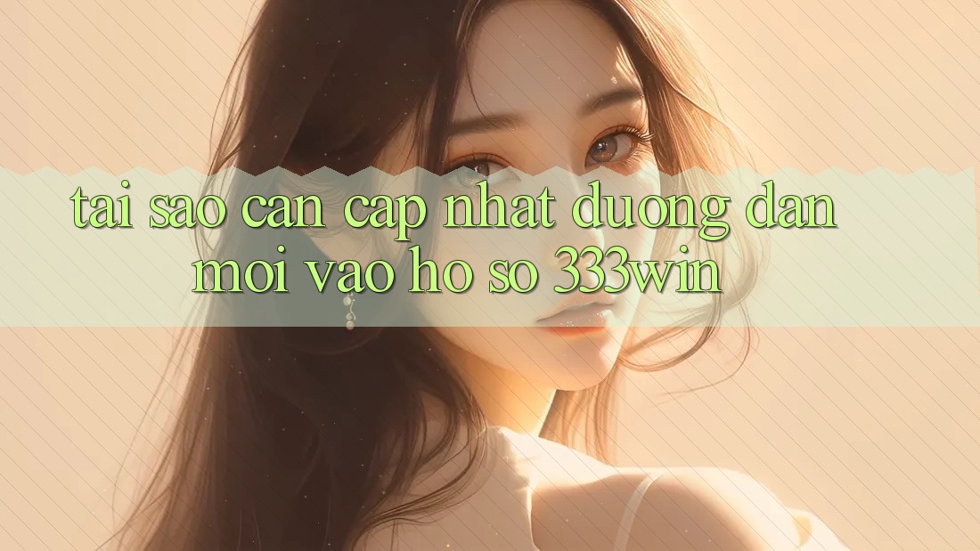 Tại Sao Cần Cập Nhật Đường dẫn Mới Vào hồ sơ 333win? Tại Sao Cần Cập Nhật Đường dẫn Mới Vào hồ sơ 333win?