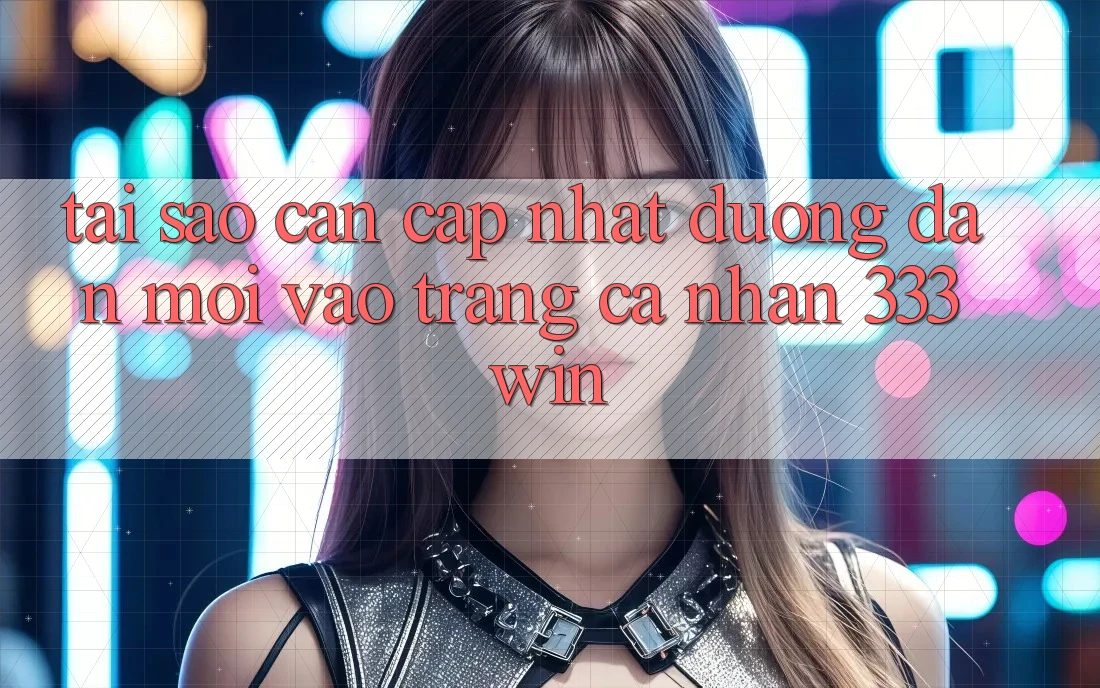 Tại Sao Cần Cập Nhật Đường dẫn Mới Vào trang cá nhân 333win? Tại Sao Cần Cập Nhật Đường dẫn Mới Vào trang cá nhân 333win?