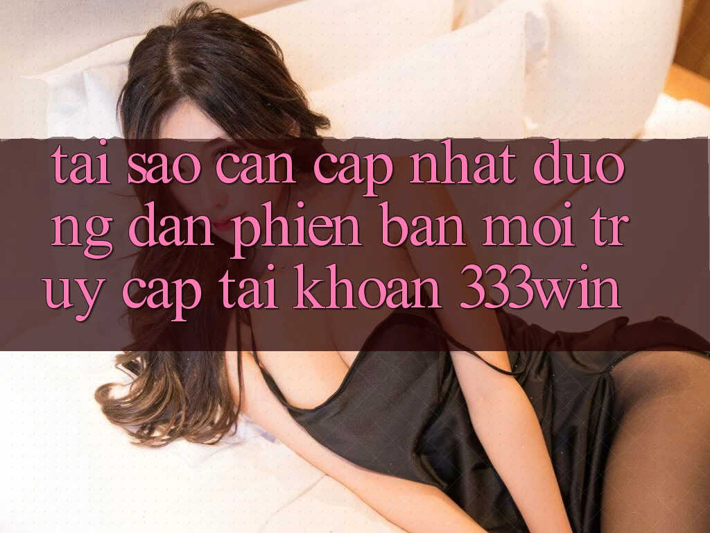 Tại Sao Cần Cập Nhật Đường dẫn Phiên bản mới Truy cập tài khoản 333win? Tại Sao Cần Cập Nhật Đường dẫn Phiên bản mới Truy cập tài khoản 333win?
