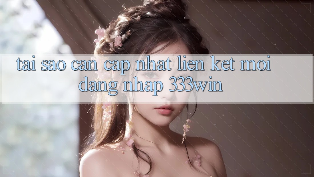 Tại Sao Cần Cập Nhật Liên kết Mới Đăng Nhập 333win? Tại Sao Cần Cập Nhật Liên kết Mới Đăng Nhập 333win?