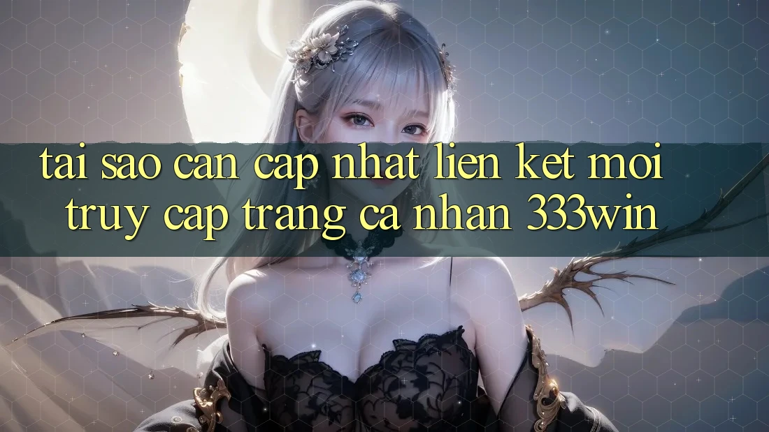 Tại Sao Cần Cập Nhật Liên kết Mới Truy cập trang cá nhân 333win? Tại Sao Cần Cập Nhật Liên kết Mới Truy cập trang cá nhân 333win?