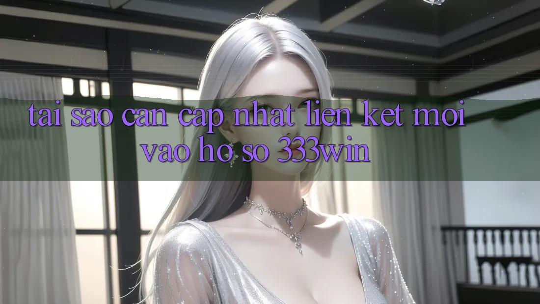 Tại Sao Cần Cập Nhật Liên kết Mới Vào hồ sơ 333win? Tại Sao Cần Cập Nhật Liên kết Mới Vào hồ sơ 333win?
