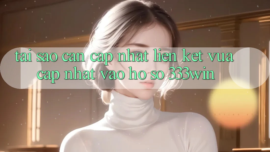 Tại Sao Cần Cập Nhật Liên kết Vừa cập nhật Vào hồ sơ 333win? Tại Sao Cần Cập Nhật Liên kết Vừa cập nhật Vào hồ sơ 333win?