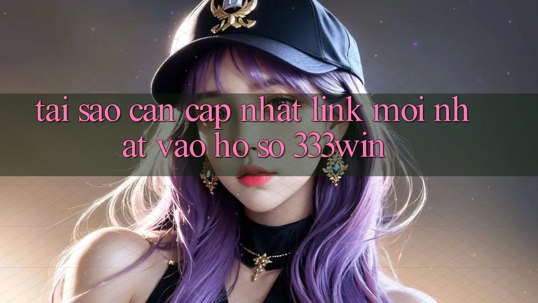 Tại Sao Cần Cập Nhật Link Mới nhất Vào hồ sơ 333win? Tại Sao Cần Cập Nhật Link Mới nhất Vào hồ sơ 333win?