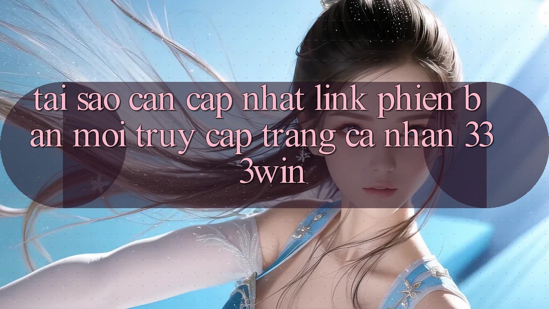 Tại Sao Cần Cập Nhật Link Phiên bản mới Truy cập trang cá nhân 333win? Tại Sao Cần Cập Nhật Link Phiên bản mới Truy cập trang cá nhân 333win?