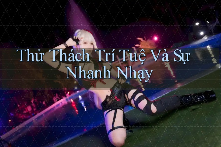 Thử Thách Trí Tuệ Và Sự Nhanh Nhạy Thử Thách Trí Tuệ Và Sự Nhanh Nhạy