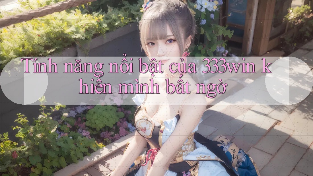 Tính năng nổi bật của 333win khiến mình bất ngờ Tính năng nổi bật của 333win khiến mình bất ngờ