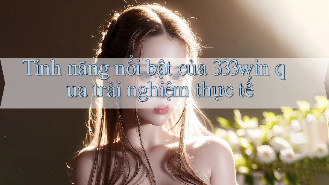 Tính năng nổi bật của 333win qua trải nghiệm thực tế Tính năng nổi bật của 333win qua trải nghiệm thực tế