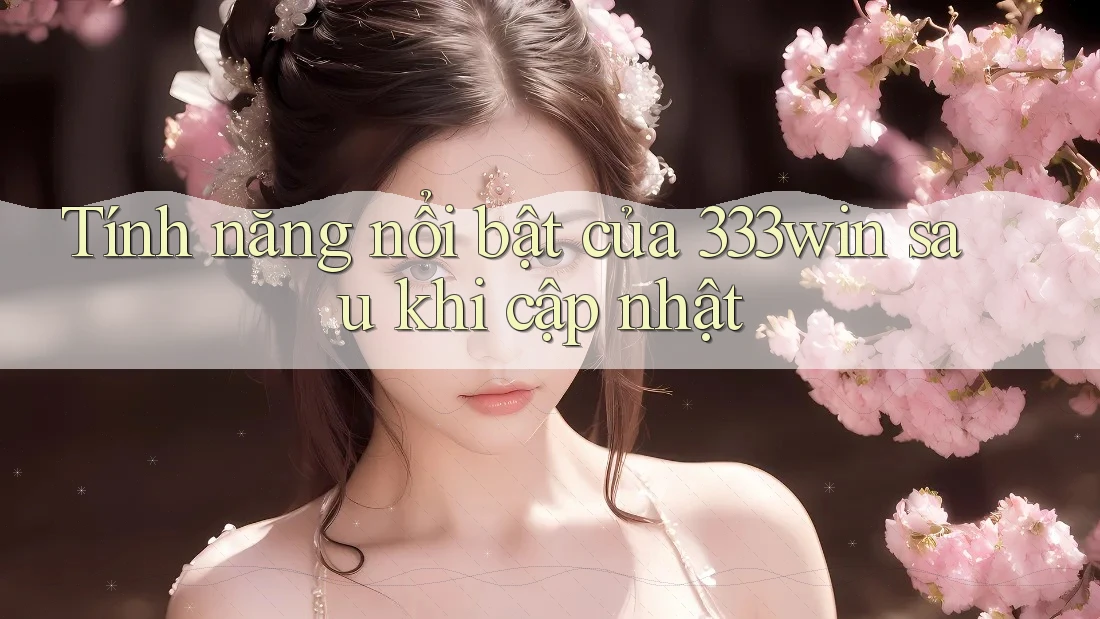 Tính năng nổi bật của 333win sau khi cập nhật Tính năng nổi bật của 333win sau khi cập nhật
