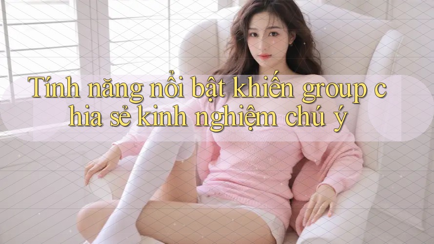 Tính năng nổi bật khiến group chia sẻ kinh nghiệm chú ý Tính năng nổi bật khiến group chia sẻ kinh nghiệm chú ý