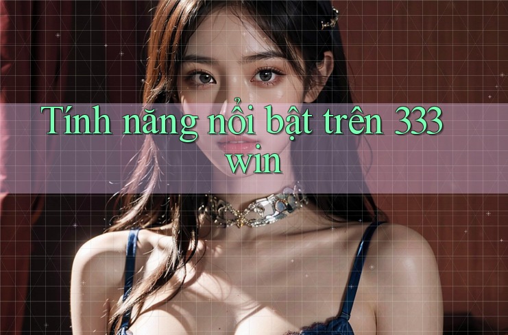 Tính năng nổi bật trên 333win Tính năng nổi bật trên 333win