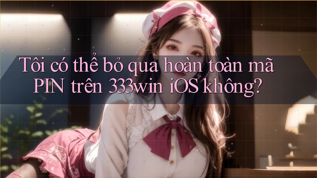 Tôi có thể bỏ qua hoàn toàn mã PIN trên 333win iOS không? Tôi có thể bỏ qua hoàn toàn mã PIN trên 333win iOS không?